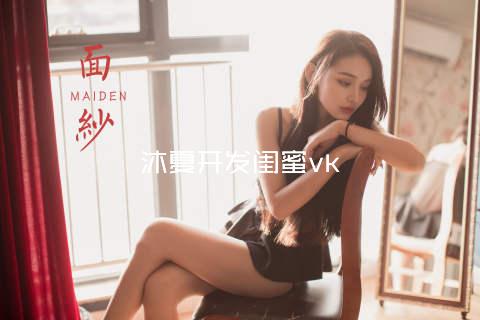 沐夏开发闺蜜vk